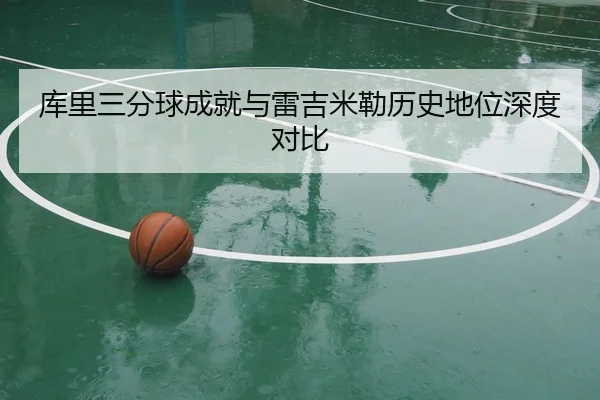 库里三分球成就与雷吉米勒历史地位深度对比